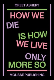 Front cover_Oreet Ashery: How We Die Is How We Live Only More So