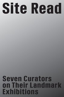 Front cover_Site Read: Seven Curators On Their Landmark Exhibitions