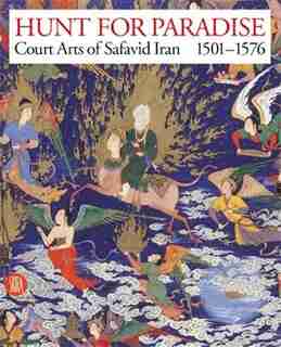 Hunt for Paradise: Court Arts of Safavid Iran 1501-76 by James Allan