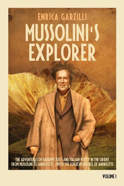 Mussolini's Explorer: The Adventures of Giuseppe Tucci and Italian Policy in the Orient from Mussolini to Andreotti. With the Correspondence of Giulio Andreotti.