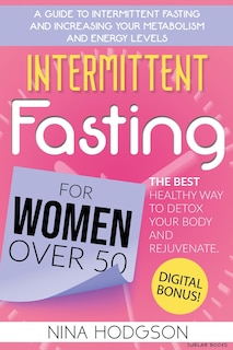 Intermittent Fasting For Women Over 50: A Guide To Intermittent Fasting And Increasing Your Metabolism And Energy Levels. The Best Healthy