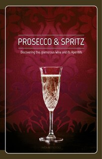 Front cover_Prosecco & Spritz: Discovering This Glamorous Wine And Its Aperitifs