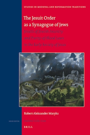 The Jesuit Order as a Synagogue of Jews: Jesuits of Jewish Ancestry and Purity-Of-Blood Laws in the Early Society of Jesus