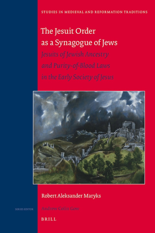 The Jesuit Order as a Synagogue of Jews: Jesuits of Jewish Ancestry and Purity-Of-Blood Laws in the Early Society of Jesus