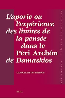 Couverture_L&rsquo;aporie ou l&rsquo;exp&eacute;rience des limites de la pens&eacute;e dans le P&eacute;ri Arch&ocirc;n de Damaskios