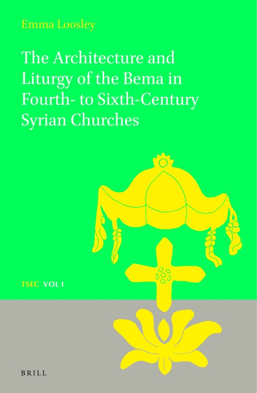 Front cover_The Architecture and Liturgy of the Bema in Fourth- to-Sixth-Century Syrian Churches
