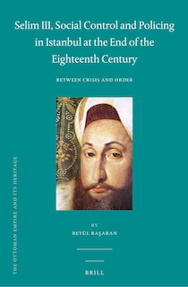 Front cover_Selim III, Social Control and Policing in Istanbul at the End of the Eighteenth Century
