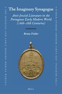 Front cover_The Imaginary Synagogue: Anti-Jewish Literature in the Portuguese Early Modern World (16th-18th Centuries)
