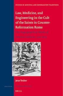 Front cover_Law, Medicine and Engineering in the Cult of the Saints in Counter-Reformation Rome: The Hagiographical Works of Antonio Gallonio, 1556-1605