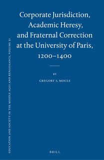Front cover_Corporate Jurisdiction, Academic Heresy, and Fraternal Correction at the University of Paris, 1200-1400
