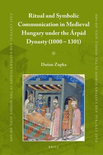 Couverture_Ritual and Symbolic Communication in Medieval Hungary under the &Aacute;rp&aacute;d Dynasty (1000 - 1301)