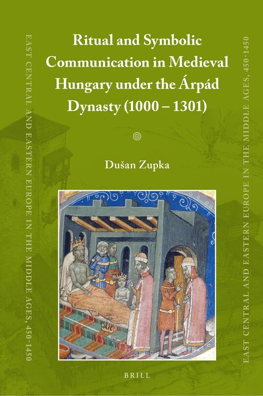 Couverture_Ritual and Symbolic Communication in Medieval Hungary under the &Aacute;rp&aacute;d Dynasty (1000 - 1301)
