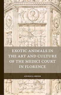 Couverture_Exotic Animals in the Art and Culture of the Medici Court in Florence