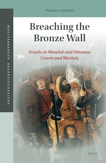 Couverture_Breaching the Bronze Wall: Franks at Mamluk and Ottoman Courts and Markets