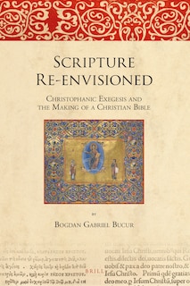 Front cover_Scripture Re-envisioned: Christophanic Exegesis and the Making of a Christian Bible