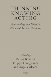 Couverture_Thinking, Knowing, Acting: Epistemology and Ethics in Plato and Ancient Platonism
