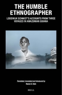 Front cover_The Humble Ethnographer: Lodewijk Schmidt's Accounts from Three Voyages in Amazonian Guiana