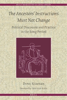 Couverture_The Ancestors' Instructions Must Not Change: Political Discourse and Practice in the Song Period