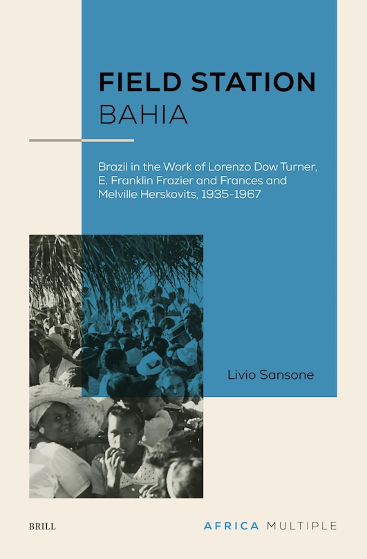 Field Station Bahia: Brazil in the Work of Lorenzo Dow Turner, E. Franklin Frazier and Frances and Melville Herskovits, 1935-1967