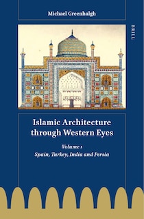 Islamic Architecture Through Western Eyes: Spain, Turkey, India and Persia: Volume 1