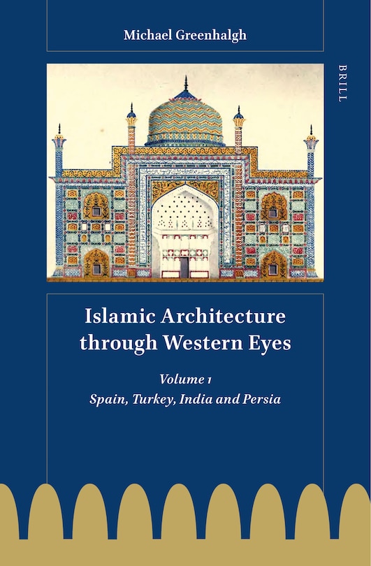 Islamic Architecture Through Western Eyes: Spain, Turkey, India and Persia: Volume 1