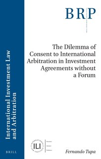 Front cover_The Dilemma of Consent to International Arbitration in Investment Agreements Without a Forum