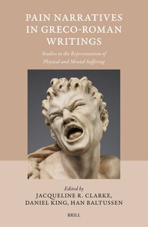 Pain Narratives in Greco-Roman Writings: Studies in the Representation of Physical and Mental Suffering
