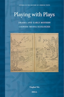 Front cover_Playing with Plays: Drama and Early Modern Chinese Media Ecologies