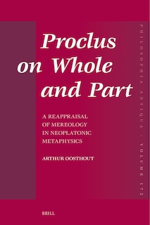 Front cover_Proclus on Whole and Part: A Reappraisal of Mereology in Neoplatonic Metaphysics
