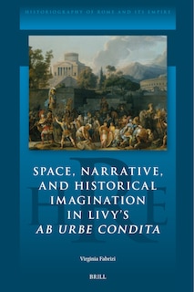 Front cover_Space, Narrative, and Historical Imagination in Livy&rsquo;s Ab Urbe Condita