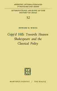 Copp'd Hills Towards Heaven Shakespeare and the Classical Polity by Howard B. White