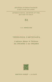 Theologia Cartesiana: L’explication physique de l’Eucharistie chez Descartes et Dom Desgabets