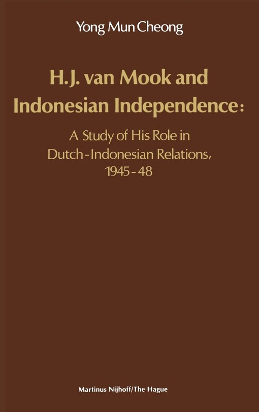 H.J. Van Mook and Indonesian Independence: A Study of His Role in Dutch-Indonesian Relations, 1945-48