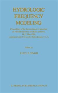 Hydrologic Frequency Modeling: Proceedings of the International Symposium on Flood Frequency and Risk Analyses, 14-17 May 1986, Louisiana State University, Baton Rouge, U.S.A.