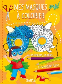Mes masques à colorier: un dragon, un ours... et beaucoup plus !