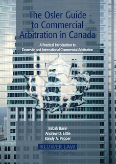 Front cover_The Osler Guide To Commercial Arbitration In Canada. A Practical Introduction To Domestic And International Commercial Arbitration