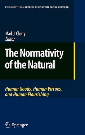 The Normativity of the Natural: Human Goods, Human Virtues, and Human Flourishing