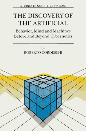 The Discovery of the Artificial: Behavior, Mind and Machines Before and Beyond Cybernetics