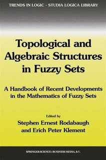 Topological and Algebraic Structures in Fuzzy Sets: A Handbook Of Recent Developments In The Mathematics Of Fuzzy Sets