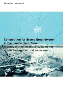 Front cover_Competition For Scarce Groundwater In The Sana'a Plain, Yemen. A Study Of The Incentive Systems For Urban And Agricultural Water Use.