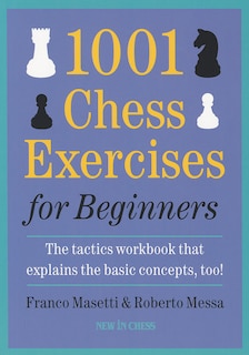 1001 Chess Exercises For Beginners: The Tactics Workbook That Explains The Basic Concepts, Too