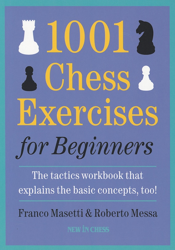 1001 Chess Exercises For Beginners: The Tactics Workbook That Explains The Basic Concepts, Too