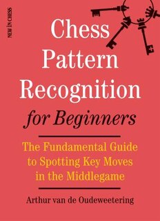 Chess Pattern Recognition For Beginners: The Fundamental Guide To Spotting Key Moves In The Middlegame