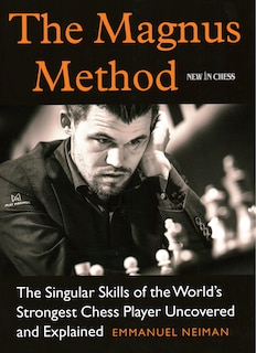 The Magnus Method: The Singular Skills of the World’s Strongest Chess Player Uncovered and Explained