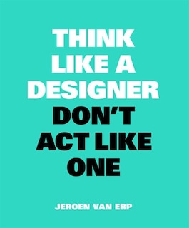 Front cover_Think Like A Designer, Don't Act Like One