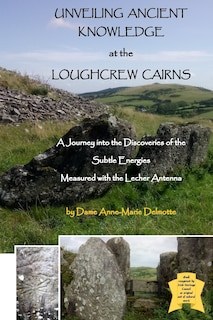 Couverture_UNVEILING ANCIENT KNOWLEDGE AT THE LOUGHCREW CAIRNS - A Journey into the Discoveries of the Subtle Energies - Measured with the Lecher Antenna