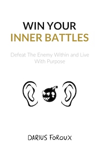 Win Your Inner Battles: Defeat The Enemy Within and Live With Purpose