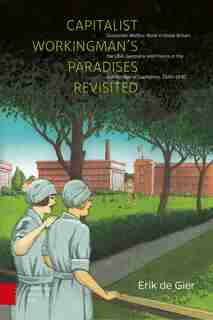 Capitalist Workingman's Paradises Revisited: Corporate Welfare Work in Great Britain, the USA, Germany and France in the Golden Age of Capitalism, 1880-1930 de Erik Gier