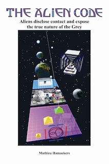 The Alien Code: Aliens disclose contact and expose the true nature of the Grey