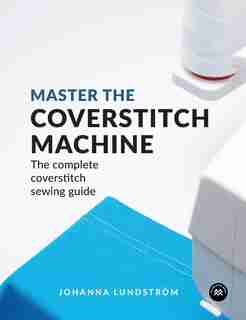 Master the Coverstitch Machine: The complete coverstitch sewing guide by Johanna Lundström